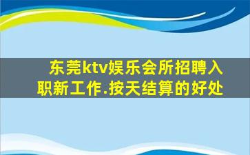 东莞ktv娱乐会所招聘入职新工作.按天结算的好处