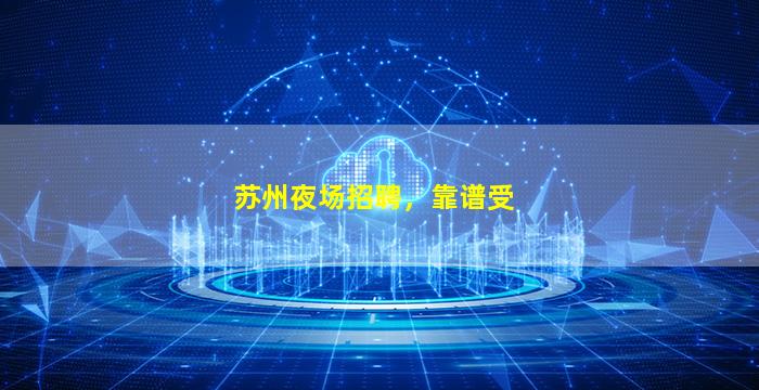 苏州夜场招聘，靠谱受